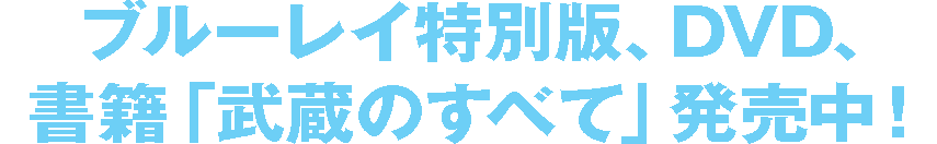 ブルーレイ特別版、DVD、書籍「武蔵のすべて」発売中！